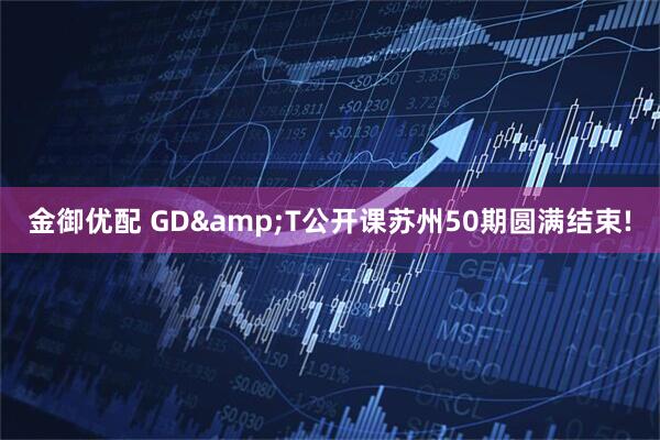 金御优配 GD&T公开课苏州50期圆满结束!
