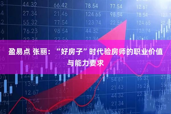 盈易点 张丽：“好房子”时代验房师的职业价值与能力要求