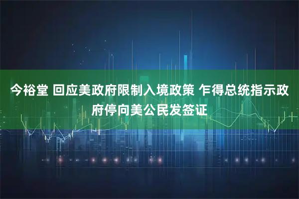 今裕堂 回应美政府限制入境政策 乍得总统指示政府停向美公民发签证