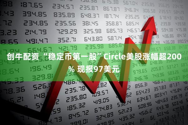 创牛配资 “稳定币第一股”Circle美股涨幅超200% 现报97美元