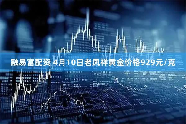 融易富配资 4月10日老凤祥黄金价格929元/克