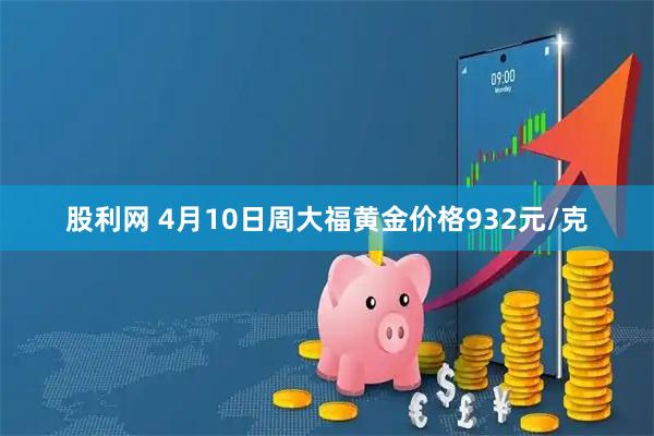 股利网 4月10日周大福黄金价格932元/克