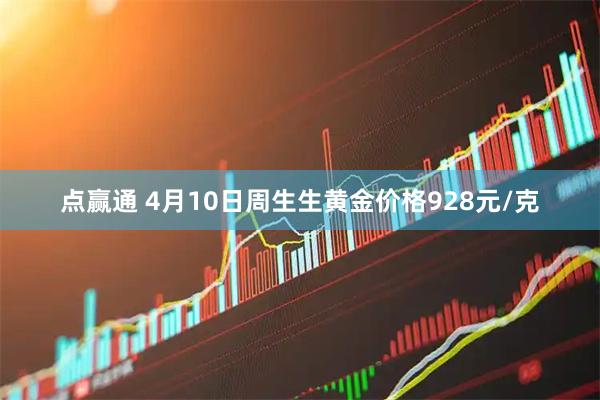 点赢通 4月10日周生生黄金价格928元/克
