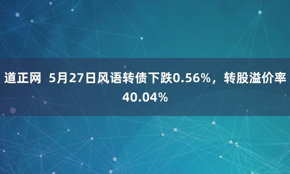 道正网  5月27日风语转债下跌0.56%，转股溢价率40.04%