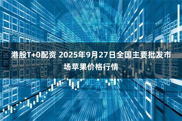 港股T+0配资 2025年9月27日全国主要批发市场苹果价格行情