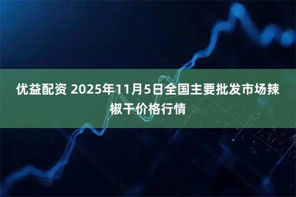 优益配资 2025年11月5日全国主要批发市场辣椒干价格行情