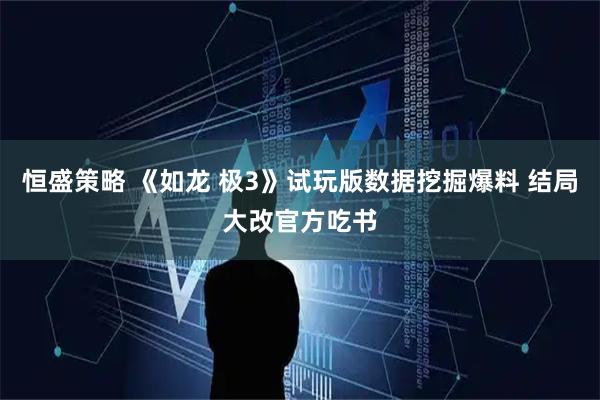恒盛策略 《如龙 极3》试玩版数据挖掘爆料 结局大改官方吃书
