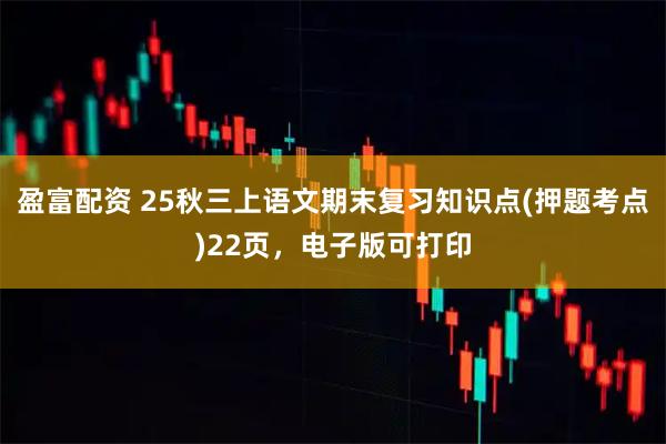 盈富配资 25秋三上语文期末复习知识点(押题考点)22页，电子版可打印